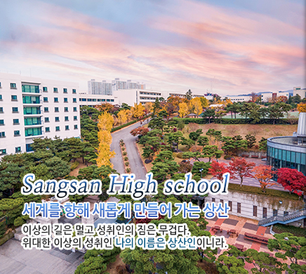 Sangsan high school 세계를 향해 새롭게 만들어 가는 상산 이상의 길은 멀고 성취인의 짐은 무겁다. 위대한 이상의 성취인 나의 이름은 상산인이니라