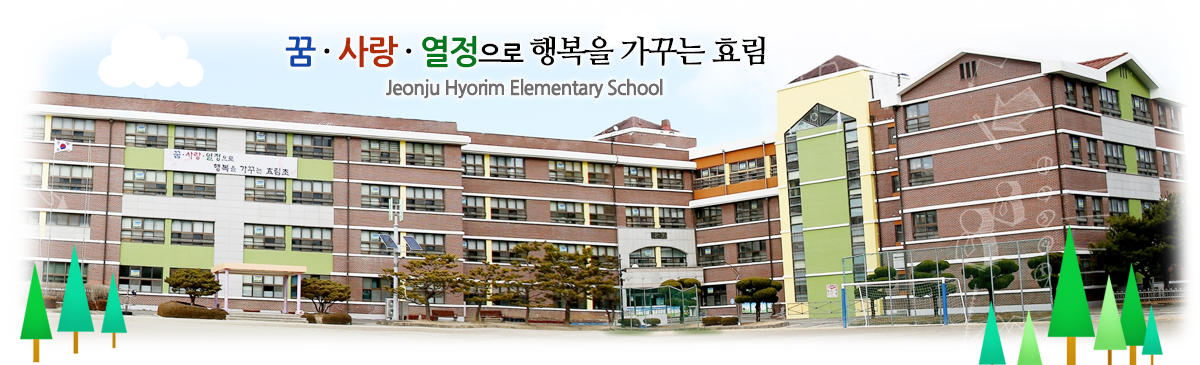 튼튼한 몸으로 바르게 나아가 꿈을 이루자 Welcome to JeonjuHyolim elementary school!