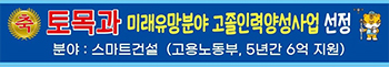축 토목과 미래유망분야 고졸인력양성사업 선정 분야:스마트건설(고용노동부, 5년간 6억 지원)