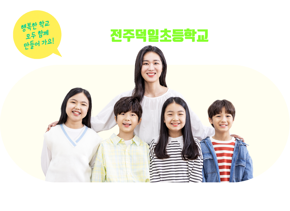 행복한 학교 모두 함께 만들어 가요! 행복한 배움이 있는 따뜻한 울타리 전주덕일초등학교