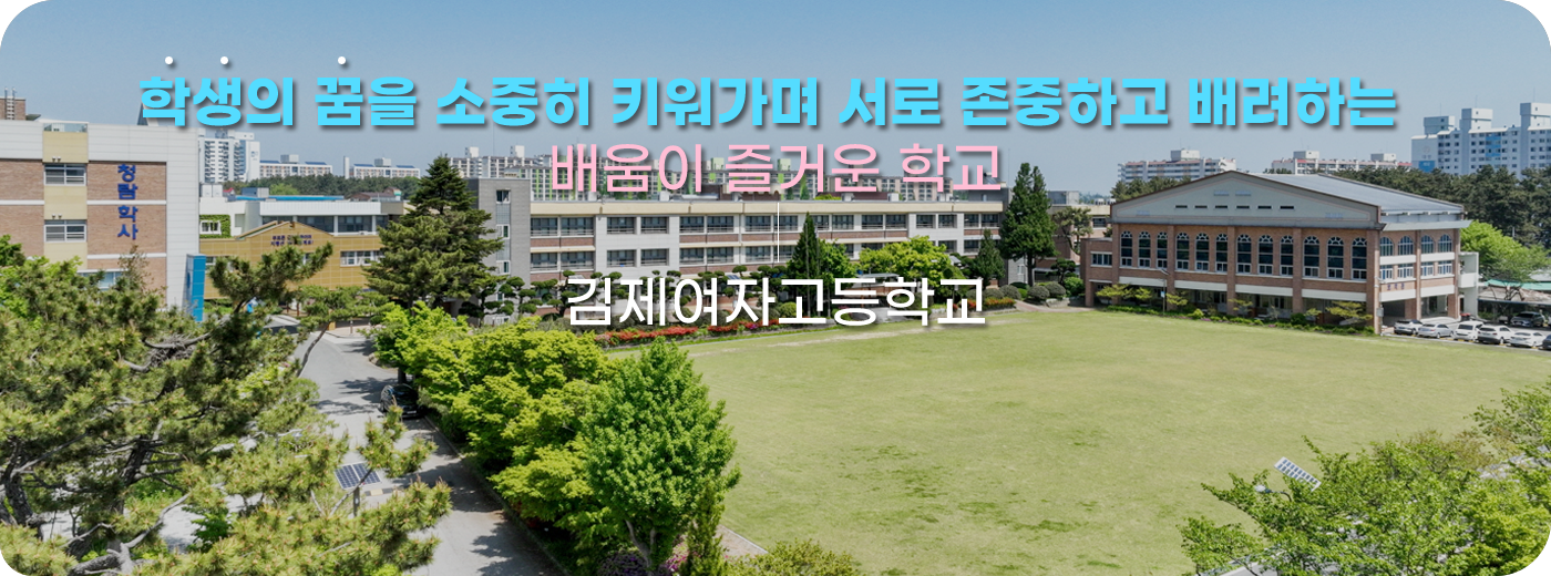 학생의 꿈을 소중히 키워가며 서로 존중하고 배려하는 배움이 즐거운 학교 김제여자고등학교