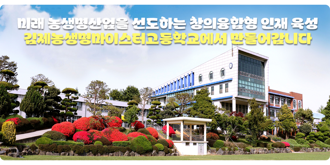 미래 농생명산업을 선도하는 창의융합형 인재 육성 김제농생명마이스터고등학교에서 만들어 갑니다.