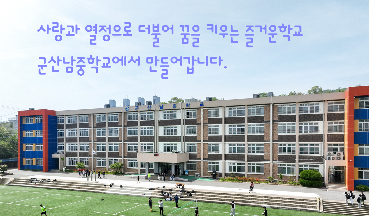 사랑과 열정으로 더불어 꿈을 키우는 즐거운학교 군산남중학교에서 만들어갑니다.