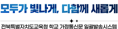 모두가 빛나게, 다함께 새롭게 전북특별자치도교육청 학교 가정통신문 일괄발송시스템