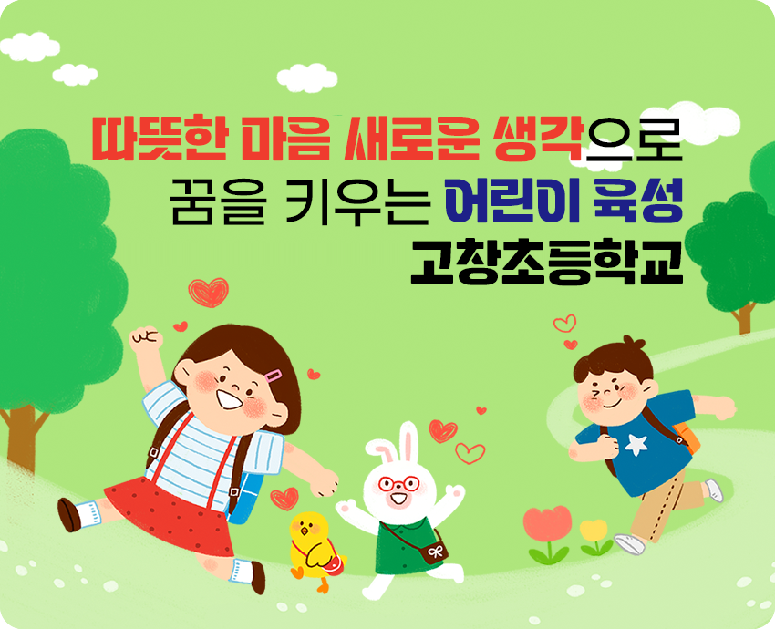 따뜻한 마음 새로운 생각으로 꿈을 키우는 어린이 육성 고창초등학교