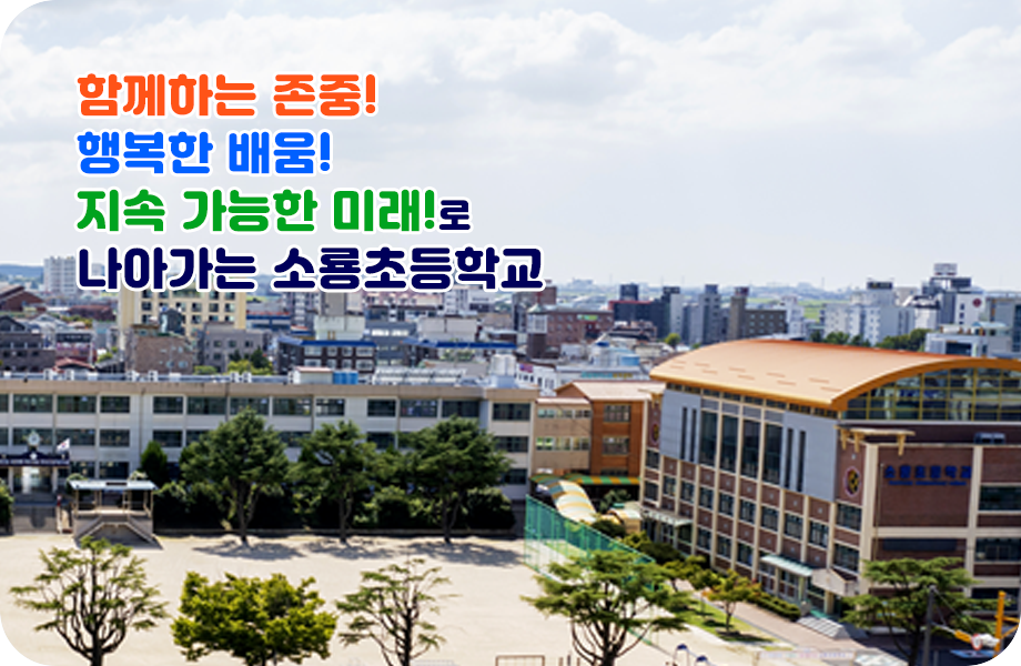 함께하는 존중! 행복한 배움! 지속 가능한 미래!로 나아가는 소룡초등학교