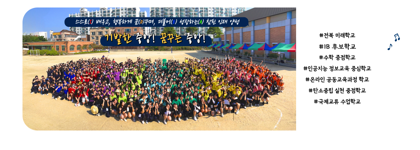 스스로 배우고, 행복하게 꿈꾸며, 더불어 성장하는 참된 인재 양성 #전북 미래 학교 #IB후보학교 #수학 중점학교 #인공지능 정보교육 중심학교 #온라인 공동교육과정 학교 #탄소중립 실천 중점학교 #국제교류 수업학교