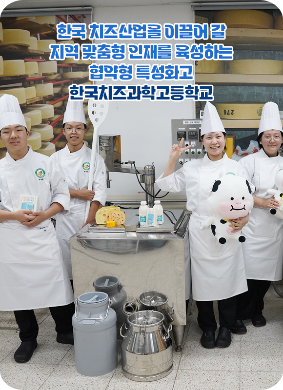 한국 치즈산업을 이끌어 갈 지역 맞춤형 인재를 육성하는 협약형 특성화고 한국치즈과학고등학교