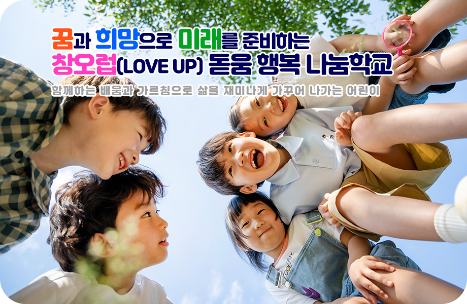 꿈과 희망으로 미래를 준비하는 창오럽(love up) 돋움 행복 나눔학교 함께하는 배움과 가르침으로 삶을 재미나게 가꾸어 나가는 어린이