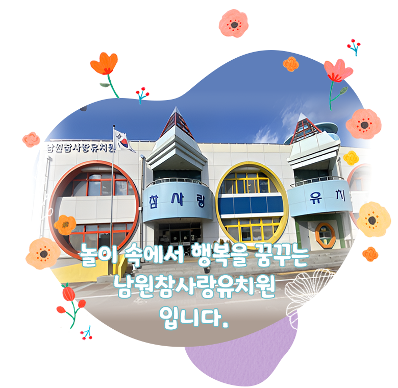 놀이 속에서 행복을 꿈꾸는 남원참사랑유치원 입니다.