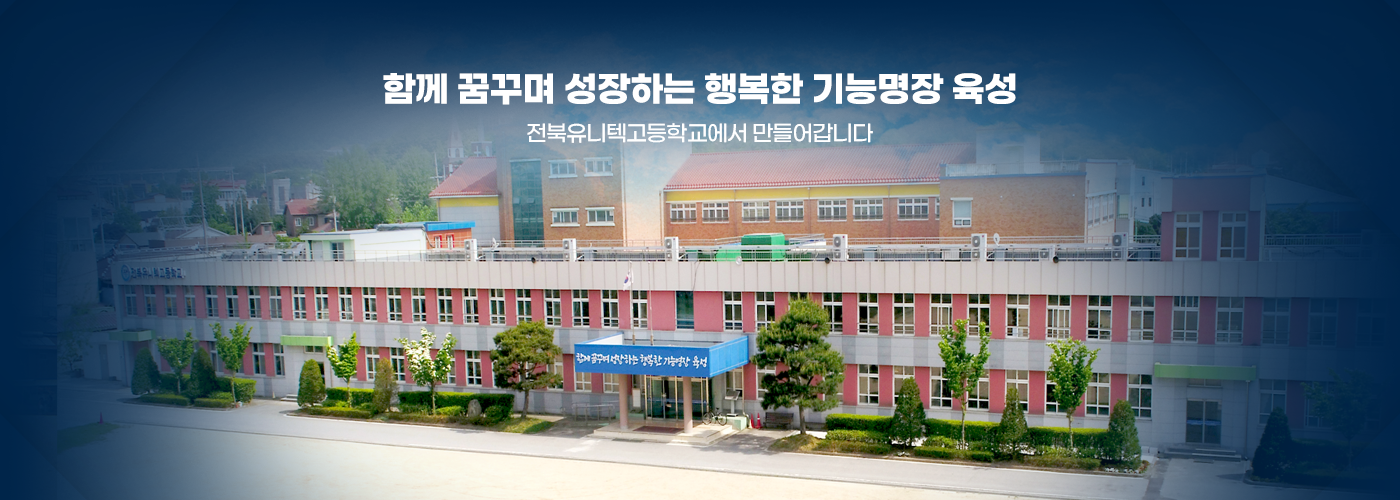 함께 꿈꾸며 성장하는 행복한 기능명장 육성 전북유니텍고등학교에서 만들어갑니다.
