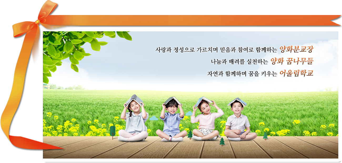 사랑과 정성으로 가르치며 믿음과 참여로 함께 하는 양화분교장 나눔과 배려를 실천하는 양화 꿈나무들 자연과 함께 하며 꿈을 키우는 어울림학교