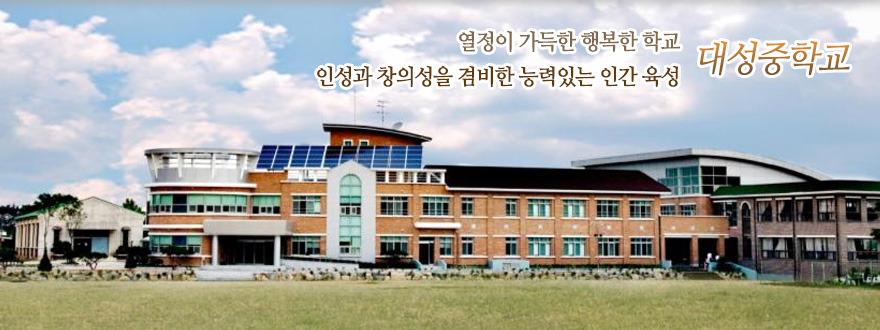 열정이 가득한 행복한 학교 인성과 창의성을 겸비한 능력있는 인간 육성 대성중학교