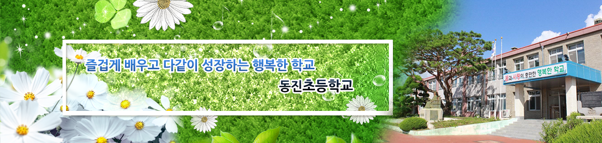 즐겁게 배우고 다같이 성장하는 행복한 학교 동진초등학교