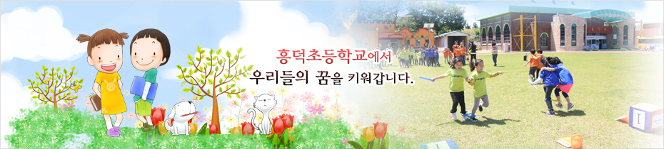 흥덕초등학교에서 우리들의 꿈을 키워갑니다.