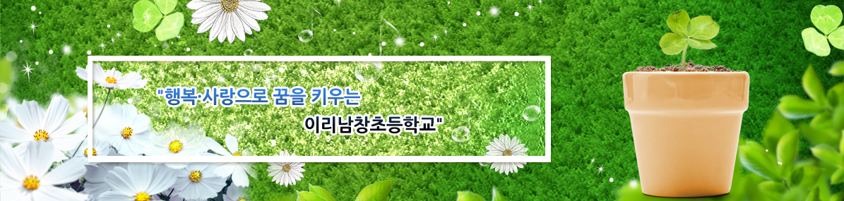 행복, 사랑으로 꿈을 키우는 이리남창초등학교.