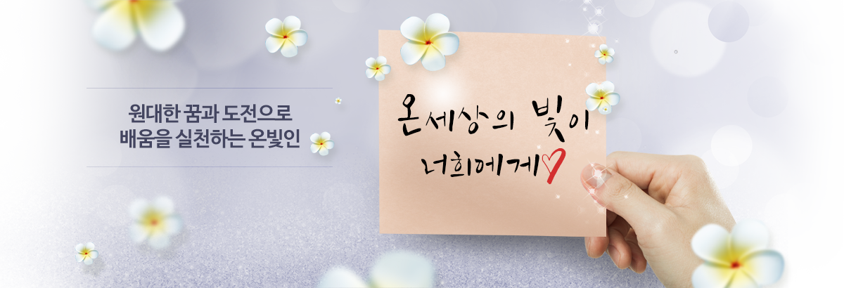 원대한 꿈과 도전으로 배움을 실천하는 온빛인 온세상의 빛이 너희에게