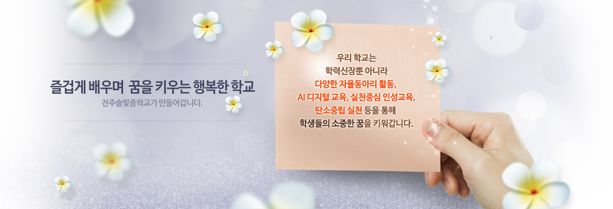 즐겁게 배우며 꿈을 키우는 행복한 학교 솔빛중학교에서 만들어갑니다. 우리 학교는 학력신장뿐 아니라 다양한 자율동아리 활동, AI디지털 교육, 실천중심 인성교육, 탄소중립 실천 등을 통해 학생들의 소중한 꿈을 키워갑니다.