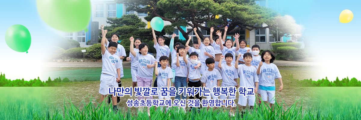 나만의 빛깔로 꿈, 끼, 멋을 키우는 즐거운 학교 성송초등학교에 오신 것을 환영합니다